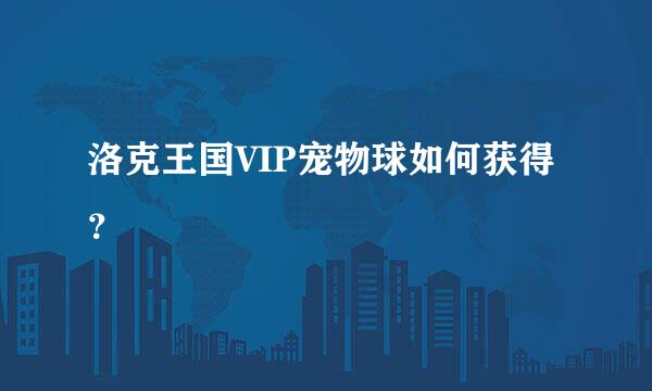 洛克王国VIP宠物球如何获得？