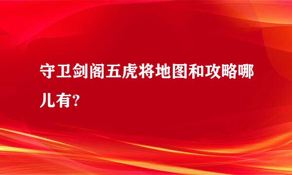 守卫剑阁五虎将地图和攻略哪儿有?