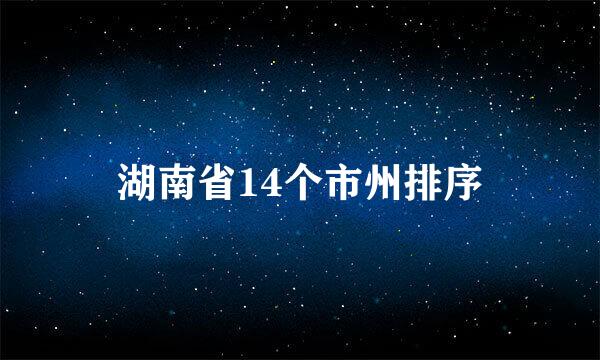 湖南省14个市州排序