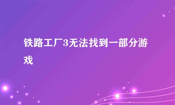 铁路工厂3无法找到一部分游戏