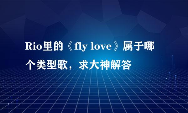 Rio里的《fly love》属于哪个类型歌，求大神解答