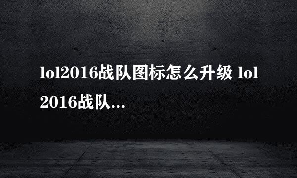 lol2016战队图标怎么升级 lol2016战队图标各级特效展示