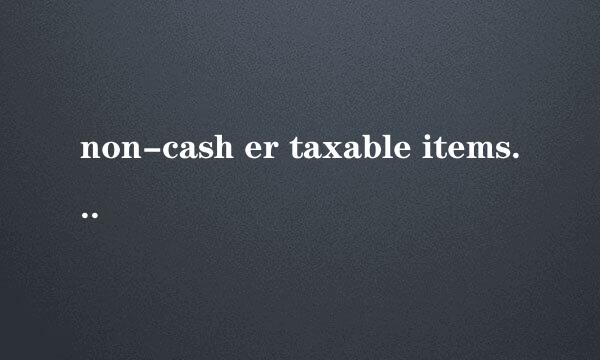 non-cash er taxable items什么意思