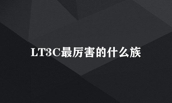 LT3C最厉害的什么族