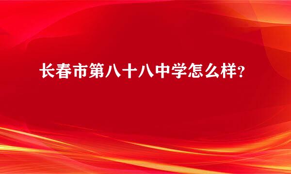 长春市第八十八中学怎么样？