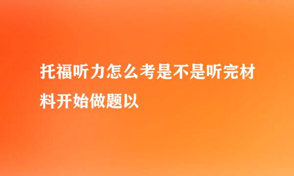 托福听力怎么考是不是听完材料开始做题以