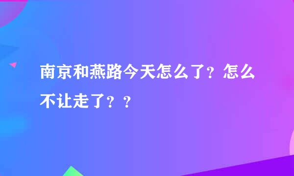 南京和燕路今天怎么了？怎么不让走了？？