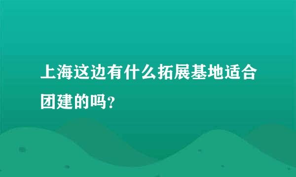 上海这边有什么拓展基地适合团建的吗？