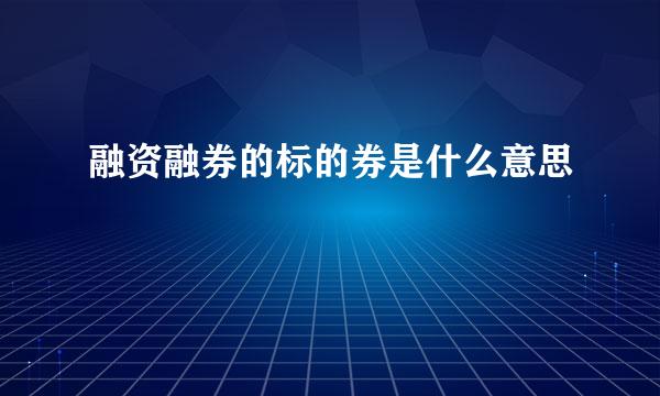 融资融券的标的券是什么意思