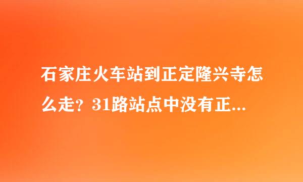 石家庄火车站到正定隆兴寺怎么走？31路站点中没有正定汽车站？