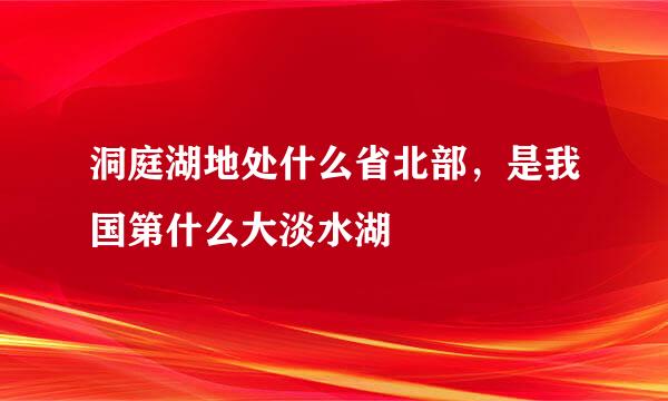 洞庭湖地处什么省北部，是我国第什么大淡水湖