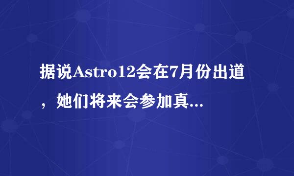 据说Astro12会在7月份出道，她们将来会参加真人秀节目吗？