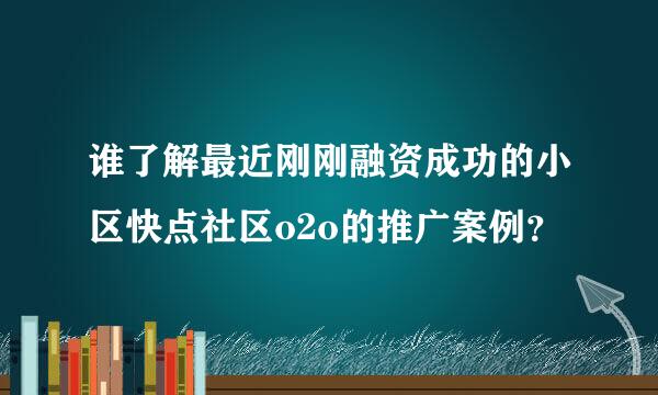 谁了解最近刚刚融资成功的小区快点社区o2o的推广案例？