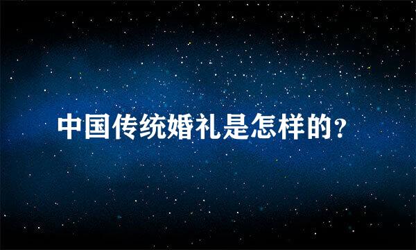 中国传统婚礼是怎样的？