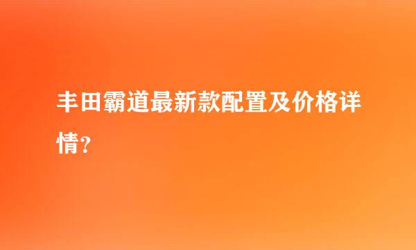 丰田霸道最新款配置及价格详情？