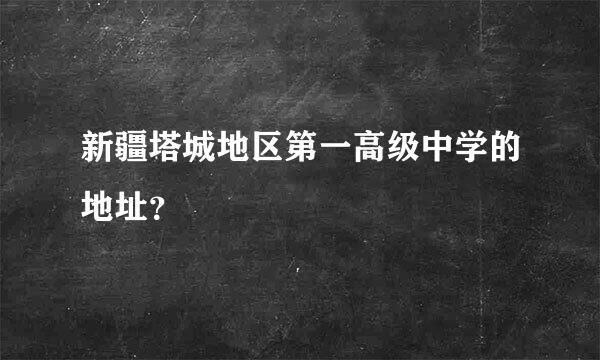 新疆塔城地区第一高级中学的地址？