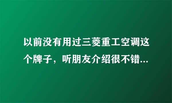 以前没有用过三菱重工空调这个牌子，听朋友介绍很不错，不知道售后服务好不好？