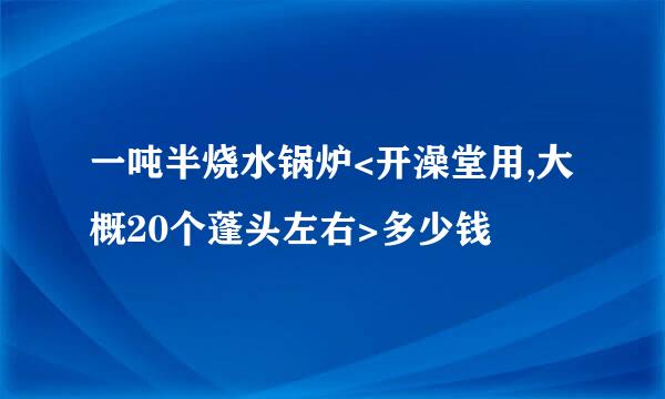 一吨半烧水锅炉<开澡堂用,大概20个蓬头左右>多少钱