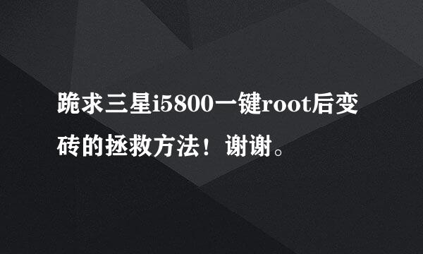 跪求三星i5800一键root后变砖的拯救方法！谢谢。