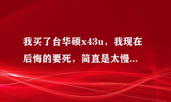 我买了台华硕x43u，我现在后悔的要死，简直是太慢了，请问各位华硕X43U的CPU能换吗？