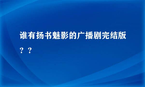 谁有扬书魅影的广播剧完结版？？