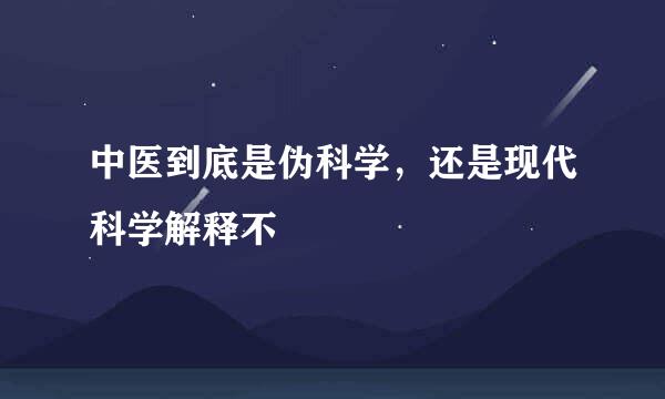 中医到底是伪科学，还是现代科学解释不