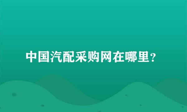 中国汽配采购网在哪里？