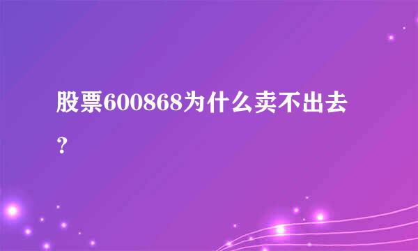 股票600868为什么卖不出去？