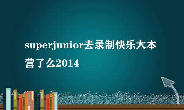 superjunior去录制快乐大本营了么2014