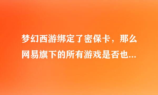 梦幻西游绑定了密保卡，那么网易旗下的所有游戏是否也是同样被绑定了密保卡。