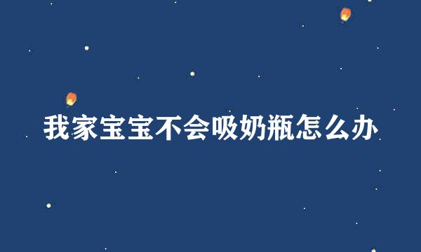 我家宝宝不会吸奶瓶怎么办