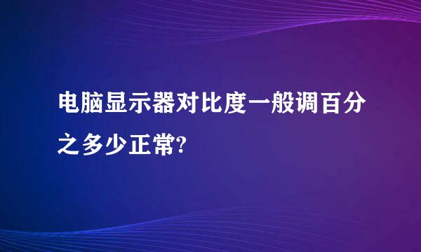 电脑显示器对比度一般调百分之多少正常?