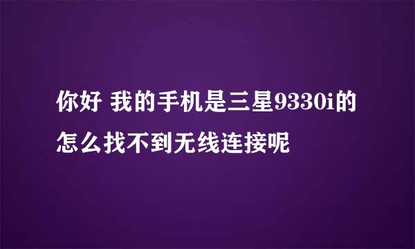 你好 我的手机是三星9330i的 怎么找不到无线连接呢