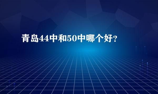 青岛44中和50中哪个好？