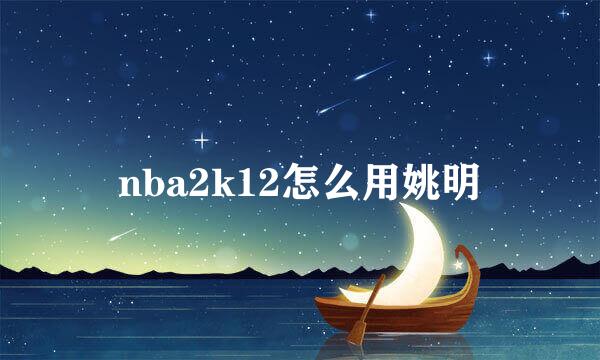 nba2k12怎么用姚明