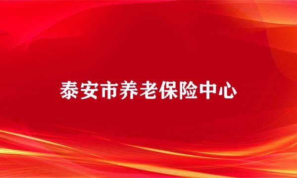 泰安市养老保险中心