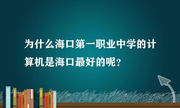 为什么海口第一职业中学的计算机是海口最好的呢？