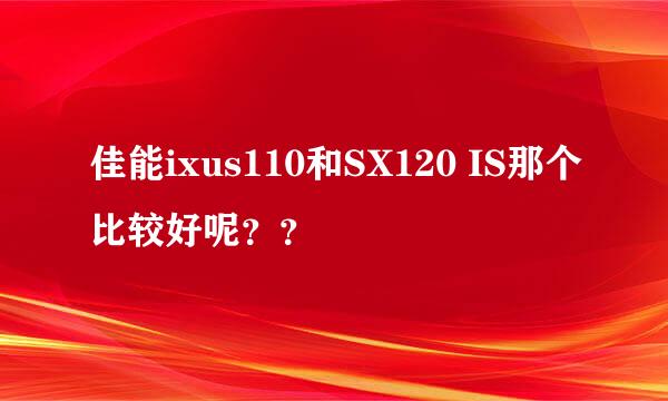 佳能ixus110和SX120 IS那个比较好呢？？