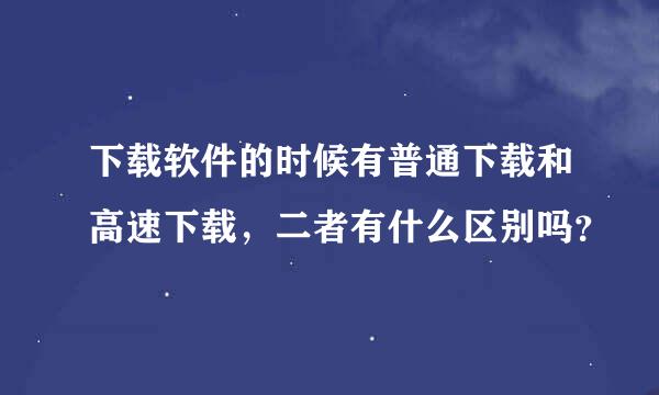 下载软件的时候有普通下载和高速下载，二者有什么区别吗？