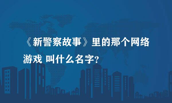 《新警察故事》里的那个网络游戏 叫什么名字？