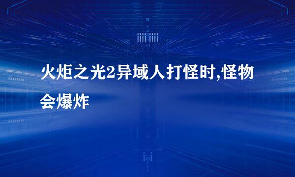 火炬之光2异域人打怪时,怪物会爆炸