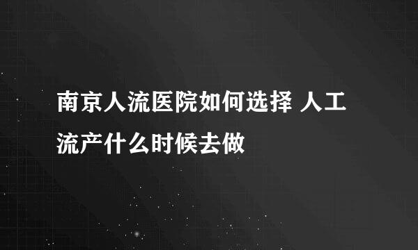 南京人流医院如何选择 人工流产什么时候去做