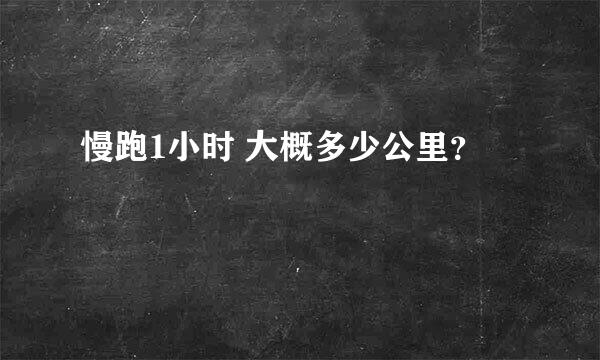 慢跑1小时 大概多少公里？