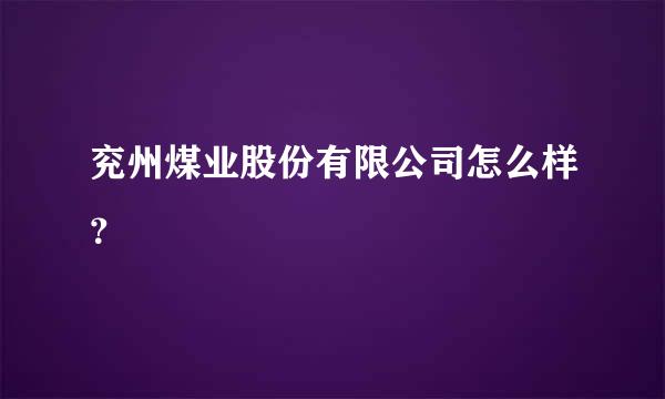 兖州煤业股份有限公司怎么样？