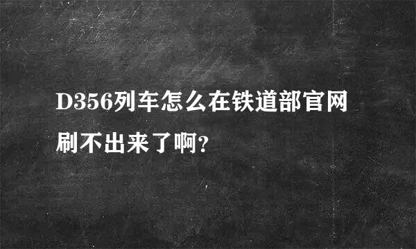 D356列车怎么在铁道部官网刷不出来了啊？