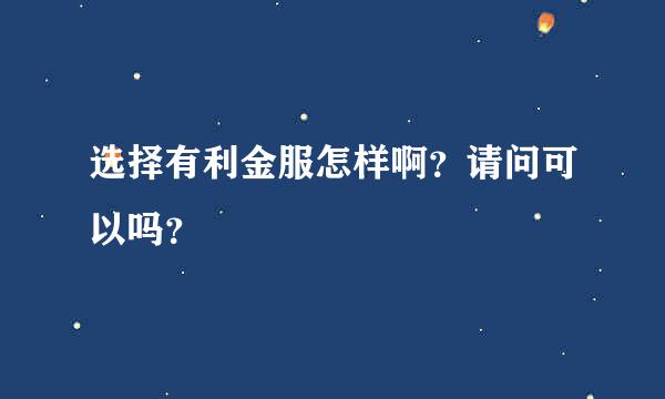 选择有利金服怎样啊？请问可以吗？