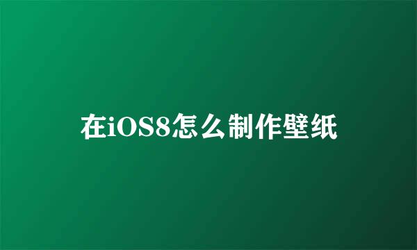 在iOS8怎么制作壁纸