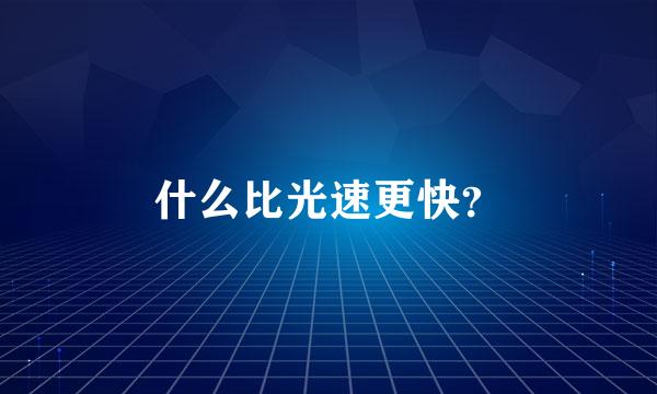 什么比光速更快？