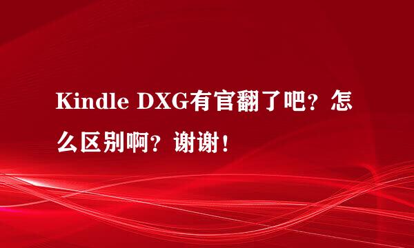 Kindle DXG有官翻了吧？怎么区别啊？谢谢！