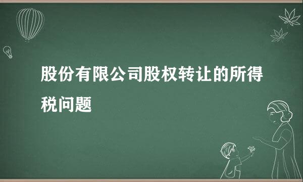 股份有限公司股权转让的所得税问题